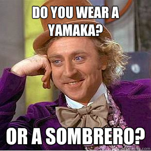 do you wear a yamaka? or a sombrero? - do you wear a yamaka? or a sombrero?  Psychotic Willy Wonka