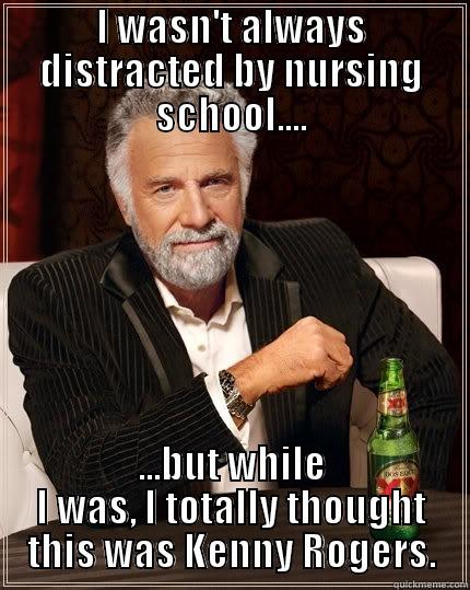 I WASN'T ALWAYS DISTRACTED BY NURSING SCHOOL.... ...BUT WHILE I WAS, I TOTALLY THOUGHT THIS WAS KENNY ROGERS. The Most Interesting Man In The World