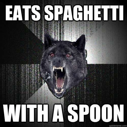 eats spaghetti with a spoon  Insanity Wolf