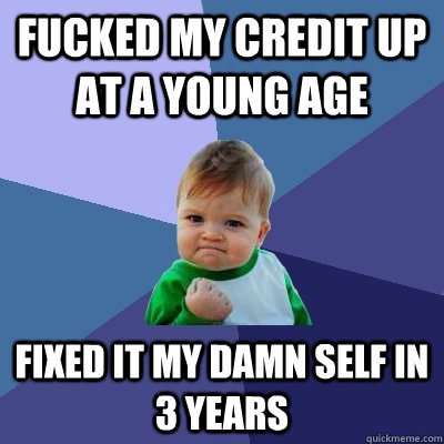 Fucked my credit up at a young age Fixed it my damn self in 3 years  Success Kid