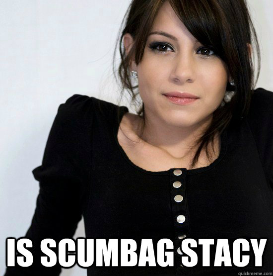  Is Scumbag Stacy -  Is Scumbag Stacy  Good Girl Gabby