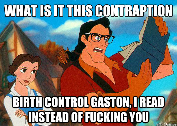 what is it this contraption Birth control gaston, I read instead of fucking you  Hipster Gaston