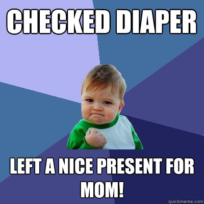 Checked diaper Left a nice present for mom!  Success Kid