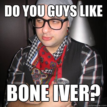 do you guys like bone iver?  Oblivious Hipster