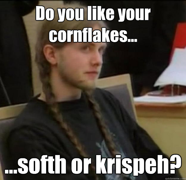 Do you like your cornflakes... ...softh or krispeh? - Do you like your cornflakes... ...softh or krispeh?  Misc