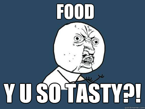 Food y u so tasty?! - Food y u so tasty?!  Y U No