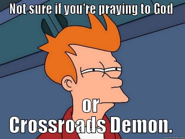 NOT SURE IF YOU'RE PRAYING TO GOD OR CROSSROADS DEMON. Futurama Fry