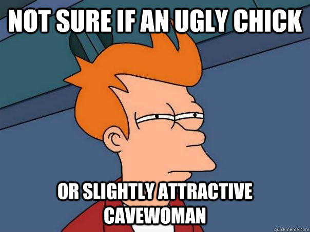 not sure if an ugly chick or slightly attractive cavewoman  Futurama Fry