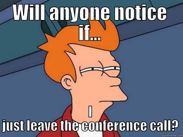 WILL ANYONE NOTICE IF... I JUST LEAVE THE CONFERENCE CALL? Futurama Fry