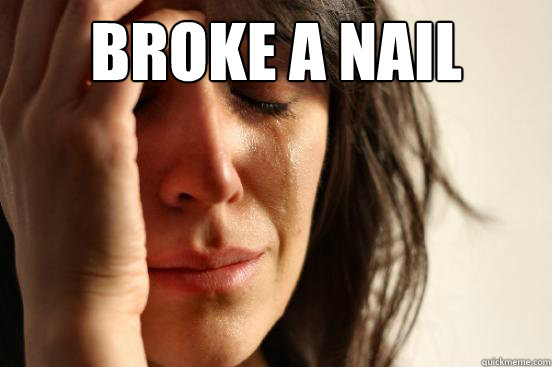 broke a nail   First World Problems