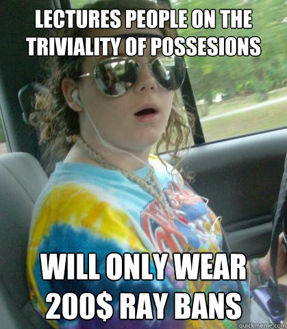 lectures people on the triviality of possesions Will only wear 200$ Ray Bans  Suburban Hippie Kid