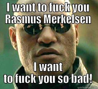 I WANT TO FUCK YOU RASMUS MERKELSEN I WANT TO FUCK YOU SO BAD! Matrix Morpheus