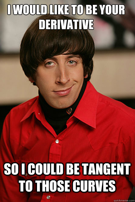 I would like to be your derivative so i could be tangent to those curves  Pickup Line Scientist