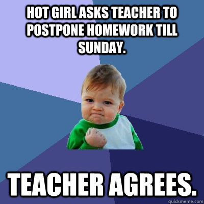 Hot girl asks teacher to postpone homework till sunday.  Teacher Agrees.   Success Kid