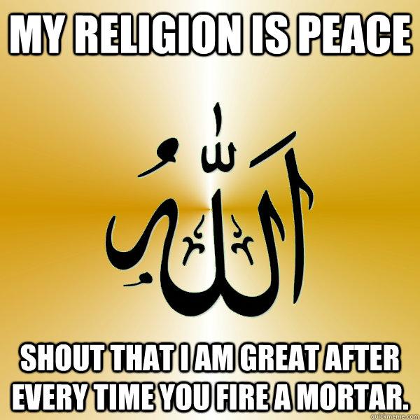 My religion is peace Shout that I am great after every time you fire a mortar.  