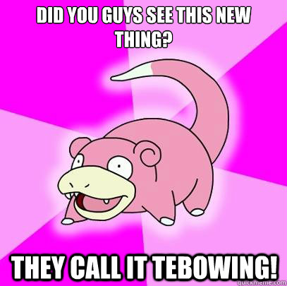 Did you guys see this new thing? they call it tebowing!  Slowpoke