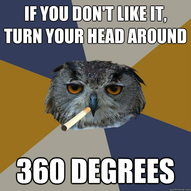 If you don't like it, turn your head around 360 degrees - If you don't like it, turn your head around 360 degrees  Art Student Owl