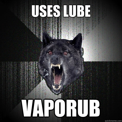 Uses lube vaporub - Uses lube vaporub  Insanity Wolf