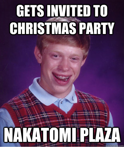 Gets invited to christmas party nakatomi plaza - Gets invited to christmas party nakatomi plaza  Bad Luck Brian