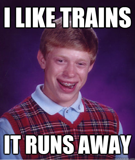 i like trains it runs away  Bad Luck Brian