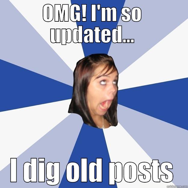 OMG! I'M SO UPDATED... I DIG OLD POSTS Annoying Facebook Girl