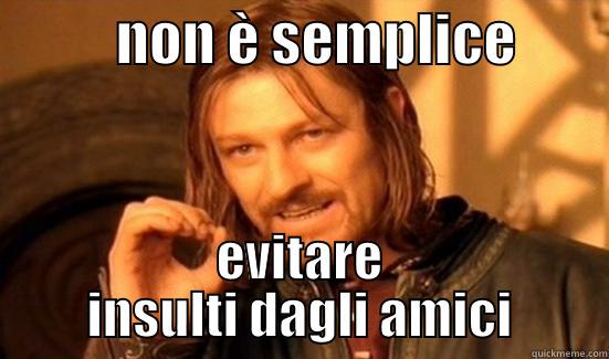           NON È SEMPLICE         EVITARE INSULTI DAGLI AMICI Boromir