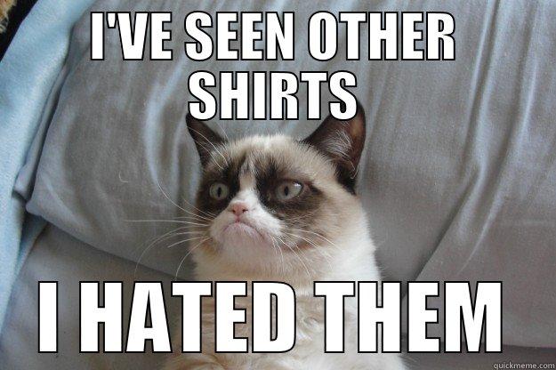 I'VE SEEN OTHER SHIRTS I HATED THEM Grumpy Cat