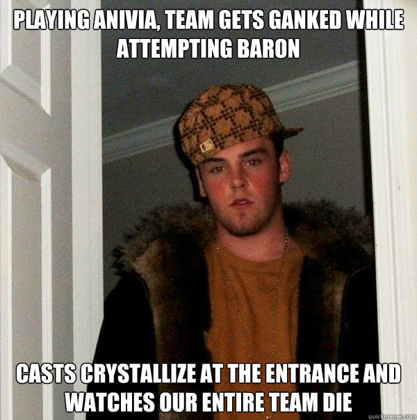 Playing anivia, Team gets ganked while attempting baron casts crystallize at the entrance and watches our entire team die  Scumbag Steve