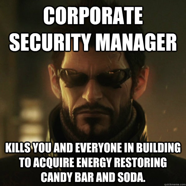 Corporate Security manager Kills you and everyone in building to acquire energy restoring candy bar and soda. - Corporate Security manager Kills you and everyone in building to acquire energy restoring candy bar and soda.  Adam Jensen