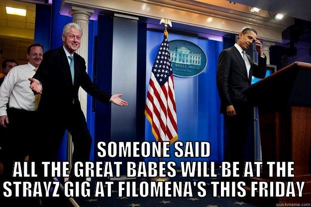  SOMEONE SAID ALL THE GREAT BABES WILL BE AT THE STRAYZ GIG AT FILOMENA'S THIS FRIDAY Inappropriate Timing Bill Clinton