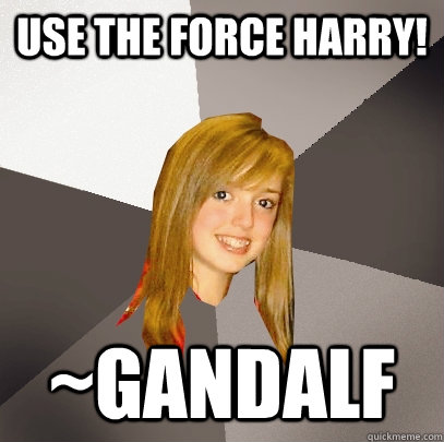 use the force harry! ~gandalf  Musically Oblivious 8th Grader