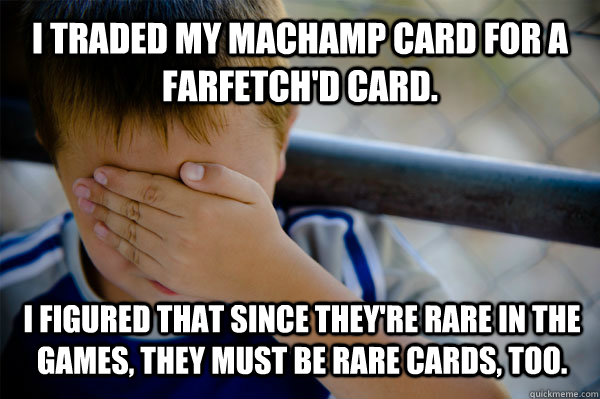 I traded my Machamp card for a Farfetch'd card. I figured that since they're rare in the games, they must be rare cards, too.  Confession kid