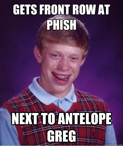 Gets front row at phish next to antelope greg - Gets front row at phish next to antelope greg  Bad Luck Brian