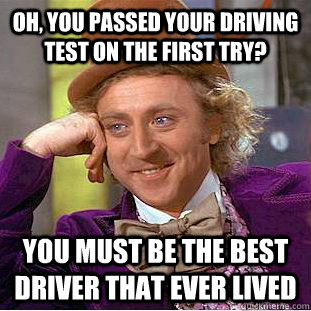 Oh, You passed your driving test on the first try? You must be the best driver that ever lived  Creepy Wonka