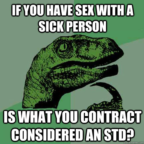 If you have sex with a sick person Is what you contract considered an STD?  Philosoraptor