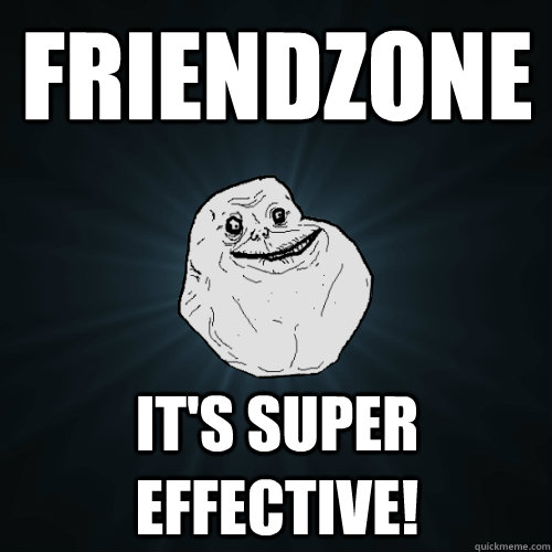 Friendzone It's super effective!  Forever Alone