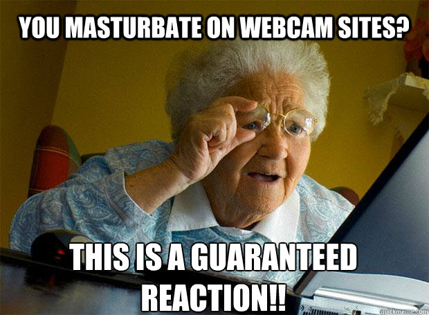 YOU MASTURBATE ON WEBCAM SITES? THIS IS A GUARANTEED REACTION!!     Grandma finds the Internet