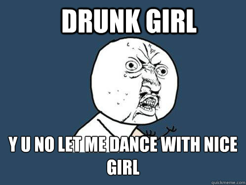 drunk girl y u no let me dance with nice girl - drunk girl y u no let me dance with nice girl  Y U No