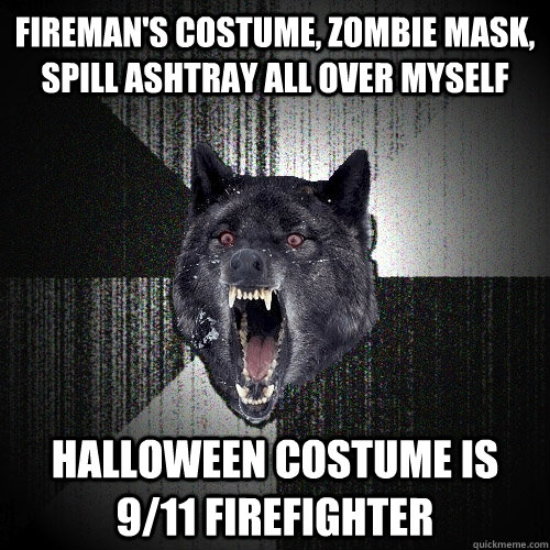 fireman's costume, zombie mask, spill ashtray all over myself halloween costume is 9/11 firefighter  Insanity Wolf