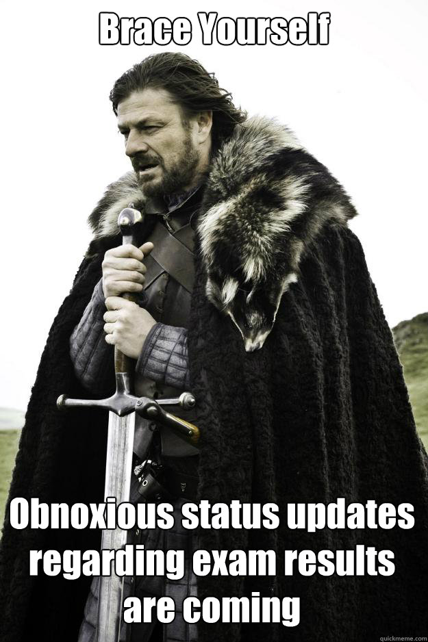 Brace Yourself Obnoxious status updates regarding exam results are coming  Winter is coming