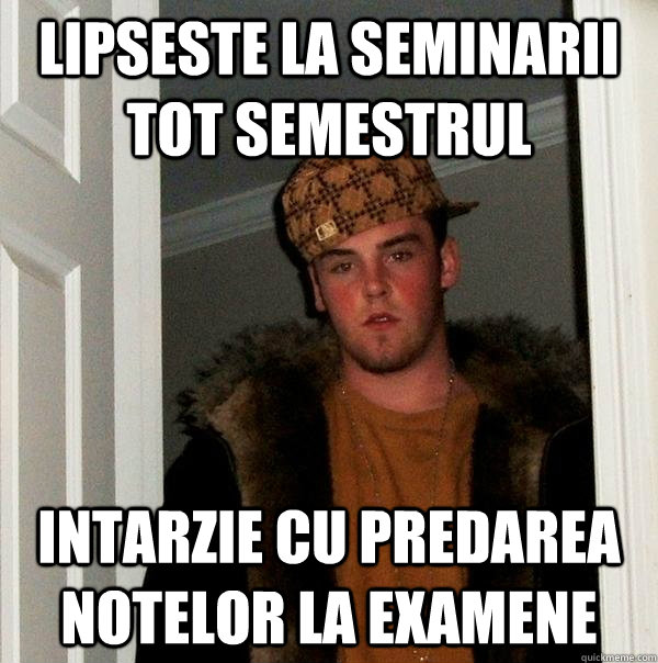 Lipseste la seminarii tot semestrul Intarzie cu predarea notelor la examene - Lipseste la seminarii tot semestrul Intarzie cu predarea notelor la examene  Scumbag Steve