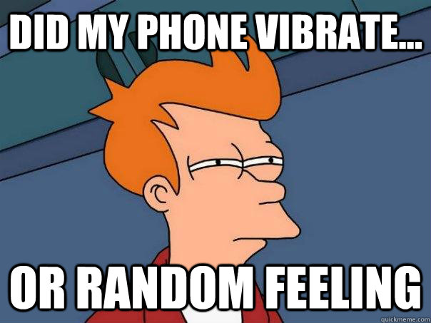 Did my phone vibrate... or random feeling  Futurama Fry