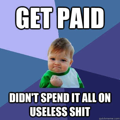 Get paid  Didn't spend it all on useless shit  Success Kid