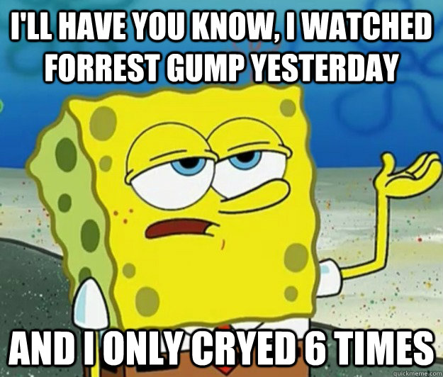 I'll have you know, I watched forrest gump yesterday and i only cryed 6 times  Tough Spongebob