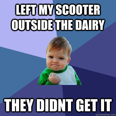 left my scooter outside the dairy THEY DIDNT GET IT  Success Kid