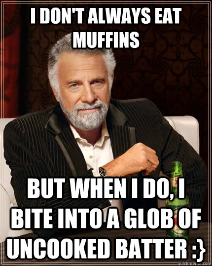 I don't always eat muffins but when i do, i bite into a glob of uncooked batter :}  The Most Interesting Man In The World