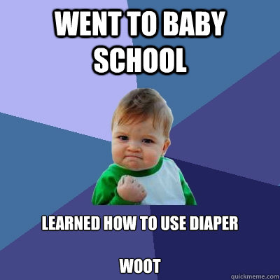 went to baby school learned how to use diaper

woot  Success Kid