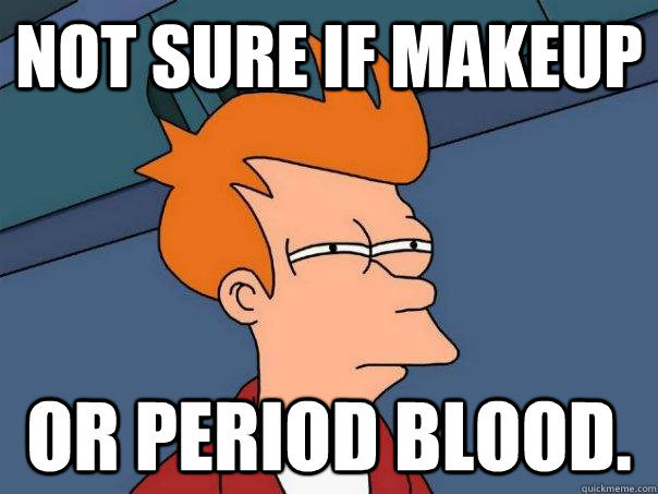 Not sure if makeup or period blood.  Futurama Fry