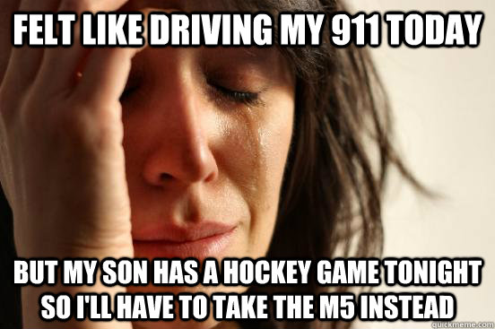 Felt like driving my 911 today But my son has a hockey game tonight so I'll have to take the M5 instead  First World Problems