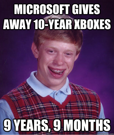 Microsoft gives away 10-year Xboxes 9 years, 9 months  Bad Luck Brian